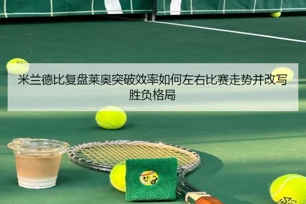 米兰德比复盘莱奥突破效率如何左右比赛走势并改写胜负格局